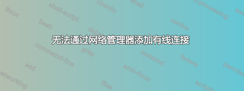 无法通过网络管理器添加有线连接