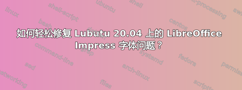 如何轻松修复 Lubutu 20.04 上的 LibreOffice Impress 字体问题？