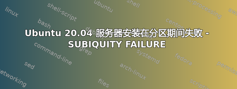 Ubuntu 20.04 服务器安装在分区期间失败 - SUBIQUITY FAILURE