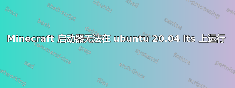 Minecraft 启动器无法在 ubuntu 20.04 lts 上运行