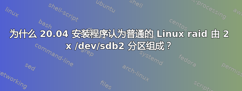 为什么 20.04 安装程序认为普通的 Linux raid 由 2 x /dev/sdb2 分区组成？