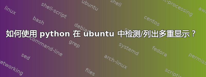 如何使用 python 在 ubuntu 中检测/列出多重显示？