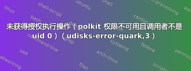 未获得授权执行操作（polkit 权限不可用且调用者不是 uid 0）（udisks-error-quark,3）