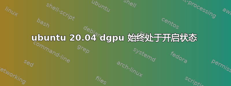 ubuntu 20.04 dgpu 始终处于开启状态