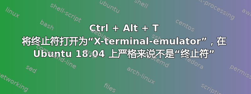 Ctrl + Alt + T 将终止符打开为“X-terminal-emulator”，在 Ubuntu 18.04 上严格来说不是“终止符”