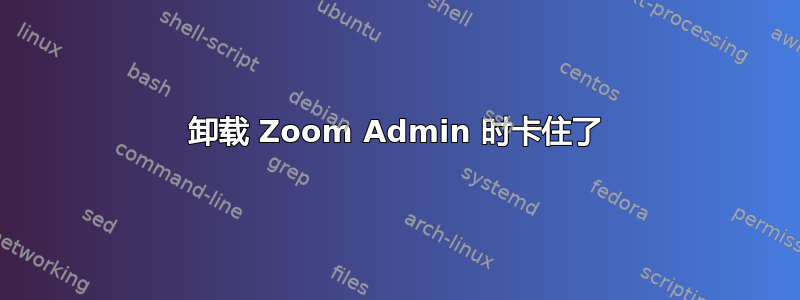 卸载 Zoom Admin 时卡住了