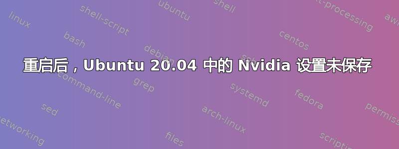 重启后，Ubuntu 20.04 中的 Nvidia 设置未保存