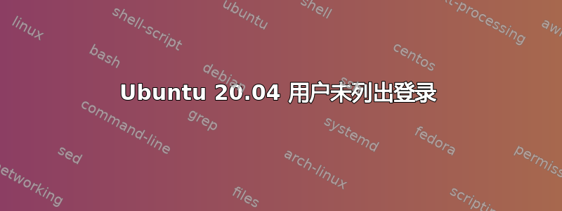 Ubuntu 20.04 用户未列出登录