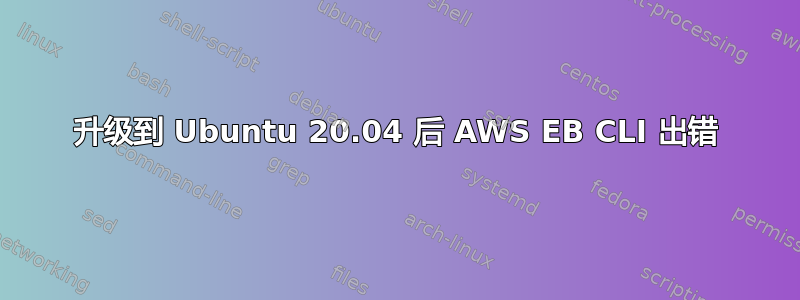 升级到 Ubuntu 20.04 后 AWS EB CLI 出错