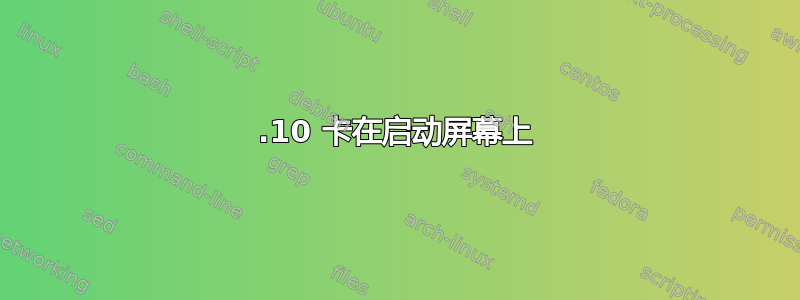 19.10 卡在启动屏幕上