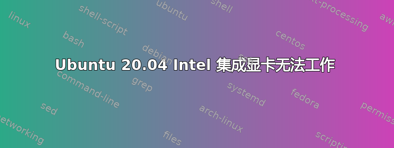 Ubuntu 20.04 Intel 集成显卡无法工作