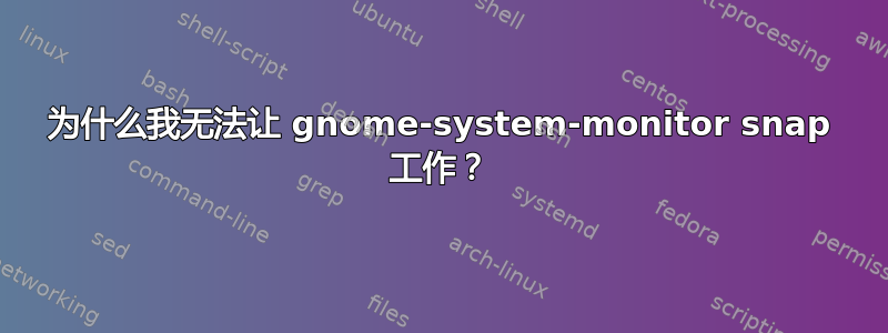 为什么我无法让 gnome-system-monitor snap 工作？