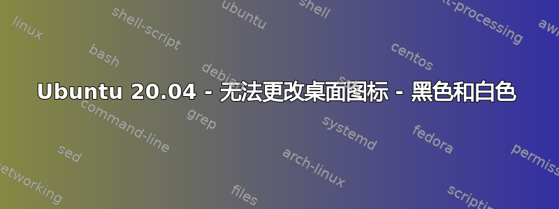 Ubuntu 20.04 - 无法更改桌面图标 - 黑色和白色