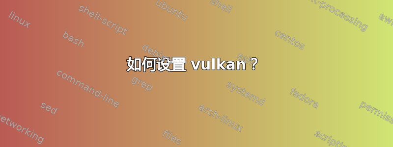 如何设置 vulkan？