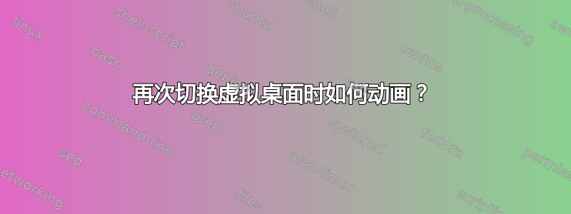 再次切换虚拟桌面时如何动画？