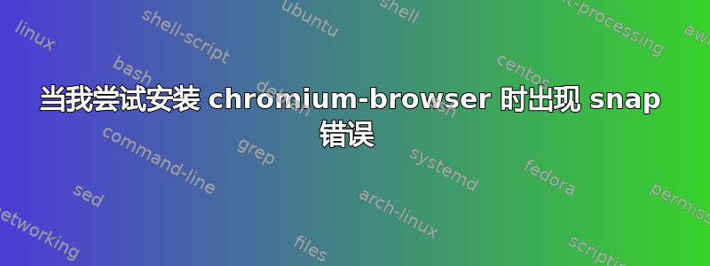 当我尝试安装 chromium-browser 时出现 snap 错误 