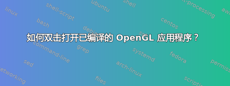 如何双击打开已编译的 OpenGL 应用程序？