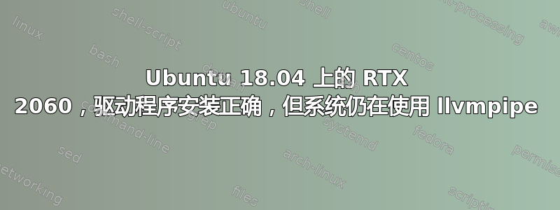 Ubuntu 18.04 上的 RTX 2060，驱动程序安装正确，但系统仍在使用 llvmpipe