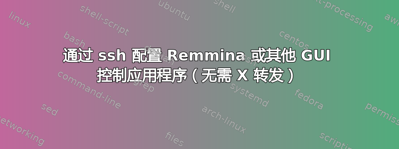 通过 ssh 配置 Remmina 或其他 GUI 控制应用程序（无需 X 转发）