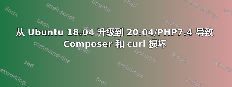 从 Ubuntu 18.04 升级到 20.04/PHP7.4 导致 Composer 和 curl 损坏