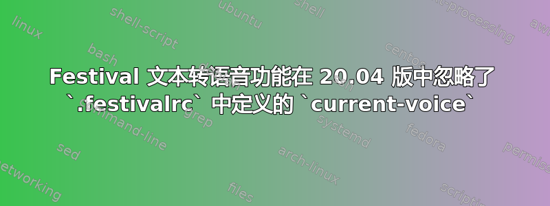 Festival 文本转语音功能在 20.04 版中忽略了 `.festivalrc` 中定义的 `current-voice`