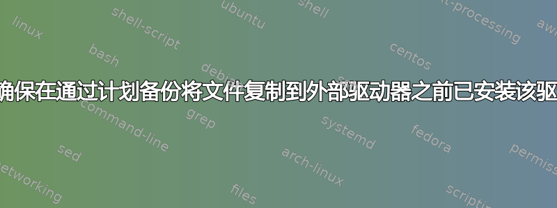 如何确保在通过计划备份将文件复制到外部驱动器之前已安装该驱动器