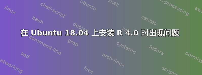 在 Ubuntu 18.04 上安装 R 4.0 时出现问题