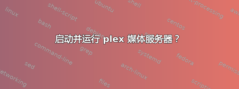 启动并运行 plex 媒体服务器？