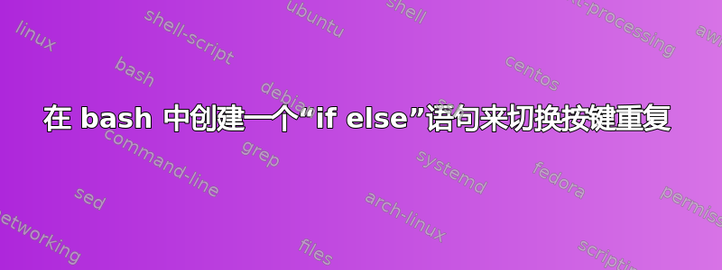 在 bash 中创建一个“if else”语句来切换按键重复