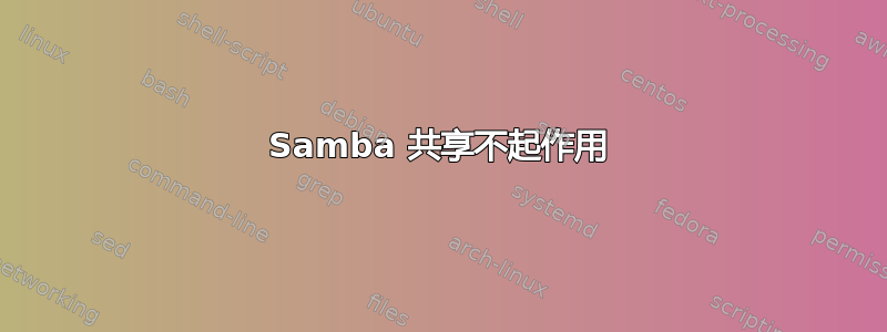 Samba 共享不起作用