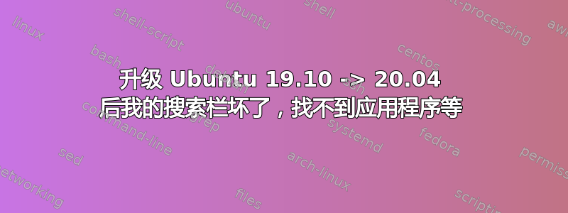 升级 Ubuntu 19.10 -> 20.04 后我的搜索栏坏了，找不到应用程序等