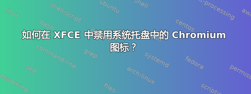 如何在 XFCE 中禁用系统托盘中的 Chromium 图标？