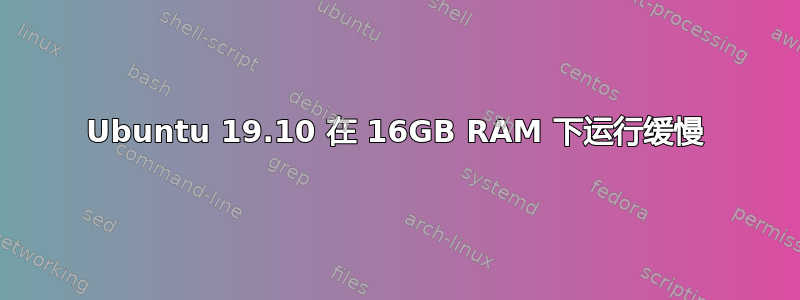 Ubuntu 19.10 在 16GB RAM 下运行缓慢