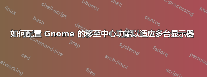 如何配置 Gnome 的移至中心功能以适应多台显示器