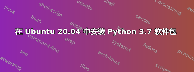 在 Ubuntu 20.04 中安装 Python 3.7 软件包