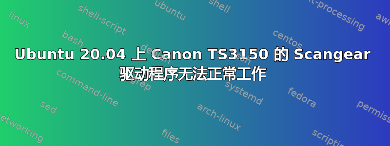 Ubuntu 20.04 上 Canon TS3150 的 Scangear 驱动程序无法正常工作