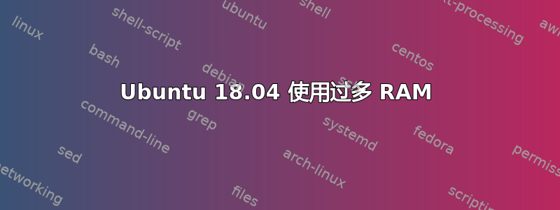 Ubuntu 18.04 使用过多 RAM