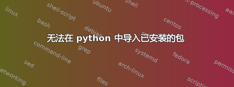 无法在 python 中导入已安装的包