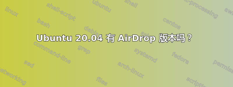 Ubuntu 20.04 有 AirDrop 版本吗？