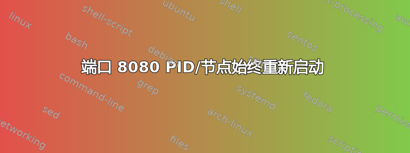 端口 8080 PID/节点始终重新启动