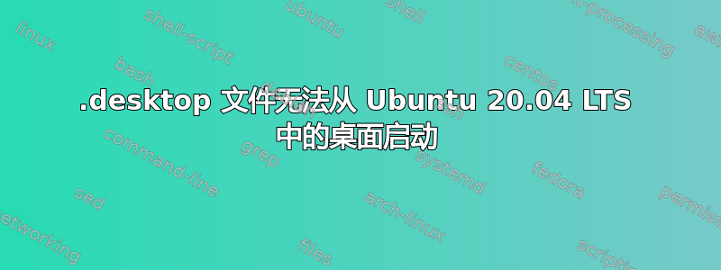 .desktop 文件无法从 Ubuntu 20.04 LTS 中的桌面启动