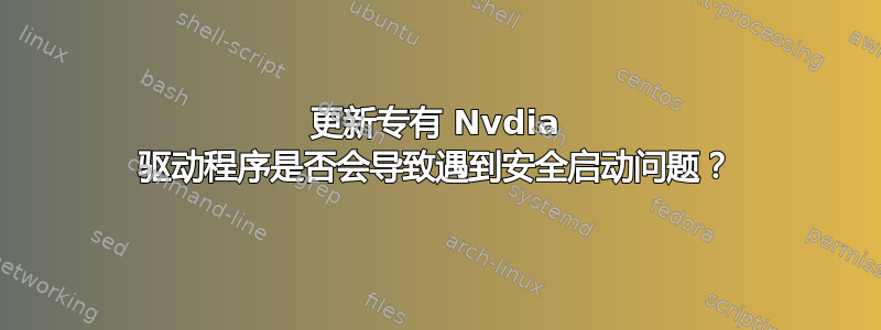 更新专有 Nvdia 驱动程序是否会导致遇到安全启动问题？