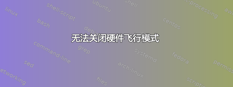 无法关闭硬件飞行模式