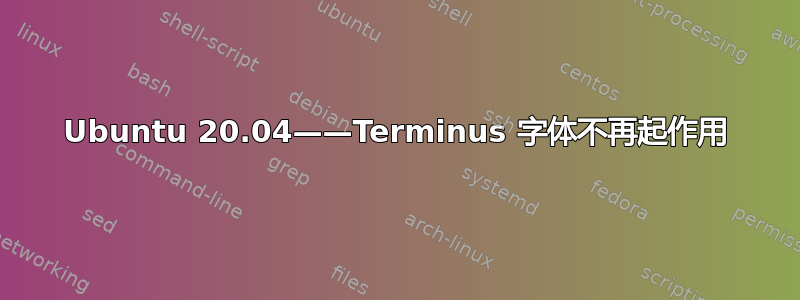 Ubuntu 20.04——Terminus 字体不再起作用