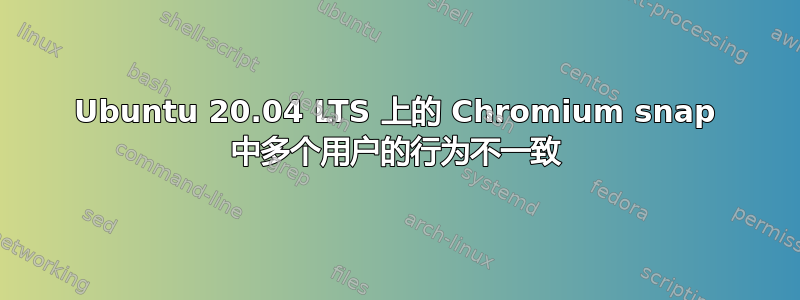 Ubuntu 20.04 LTS 上的 Chromium snap 中多个用户的行为不一致