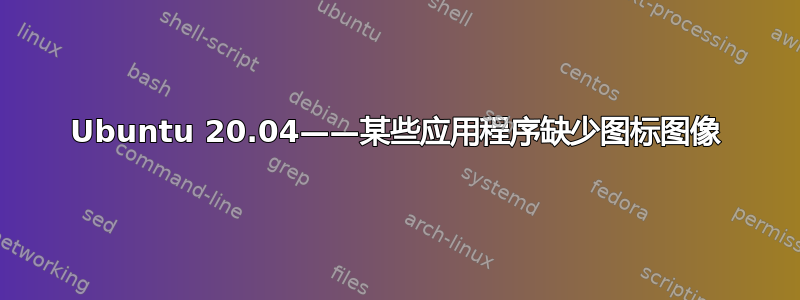 Ubuntu 20.04——某些应用程序缺少图标图像