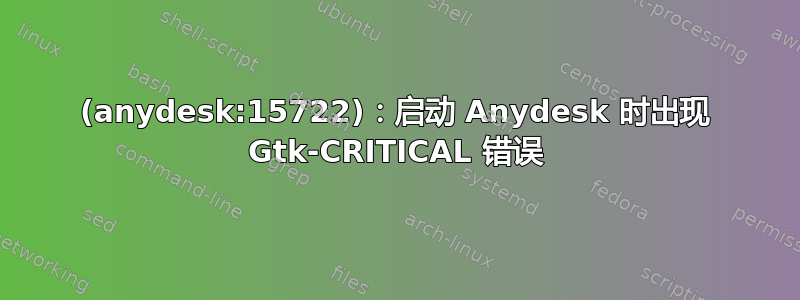 (anydesk:15722)：启动 Anydesk 时出现 Gtk-CRITICAL 错误