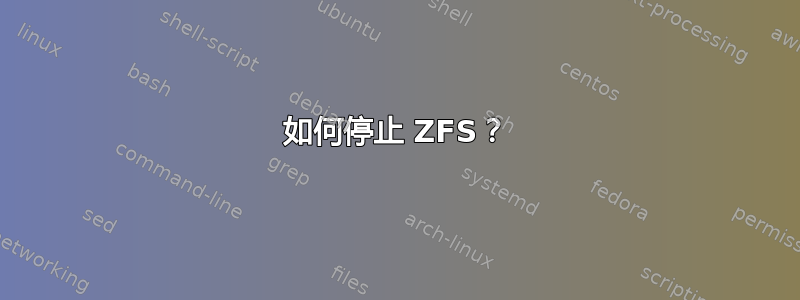 如何停止 ZFS？