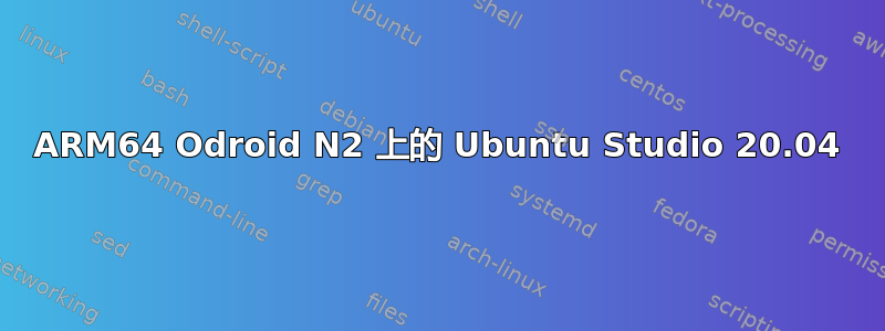 ARM64 Odroid N2 上的 Ubuntu Studio 20.04