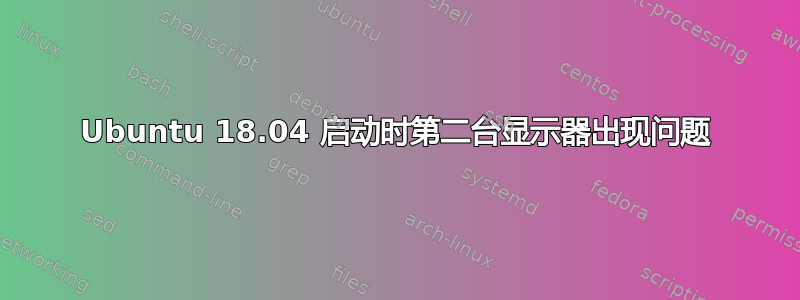 Ubuntu 18.04 启动时第二台显示器出现问题